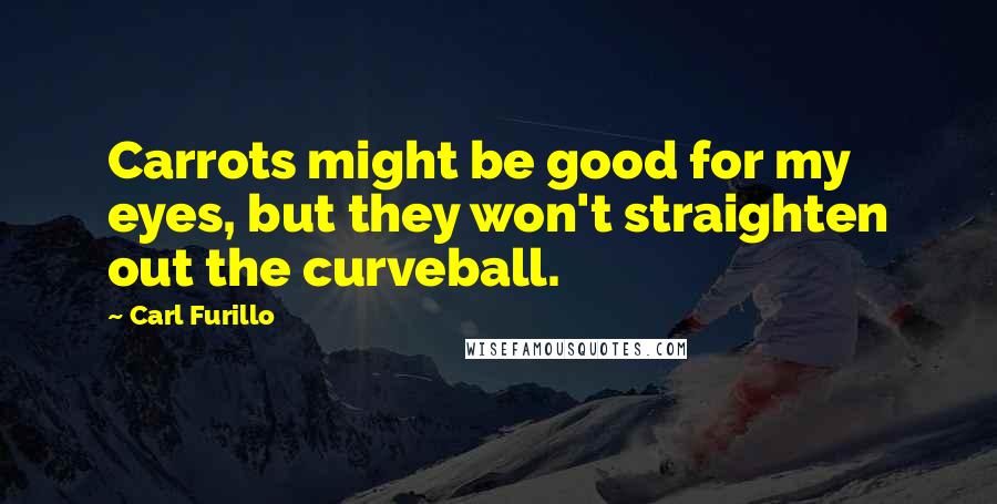 Carl Furillo Quotes: Carrots might be good for my eyes, but they won't straighten out the curveball.