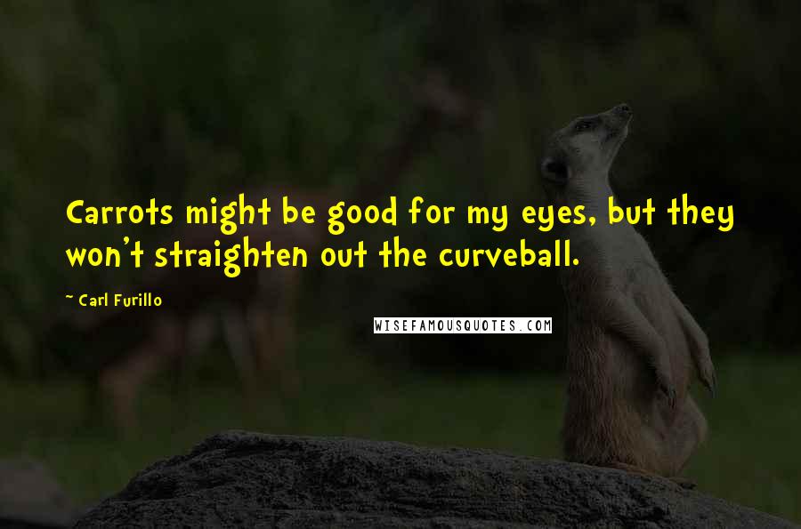 Carl Furillo Quotes: Carrots might be good for my eyes, but they won't straighten out the curveball.