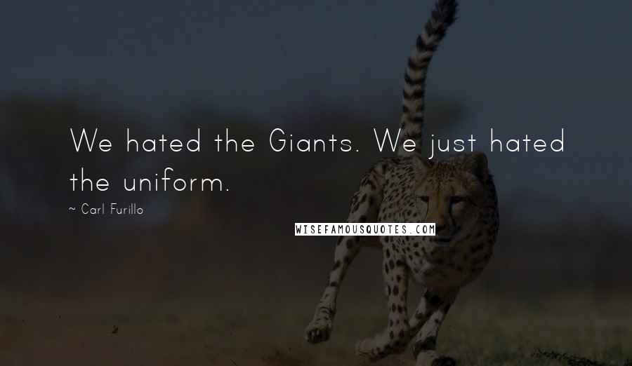 Carl Furillo Quotes: We hated the Giants. We just hated the uniform.