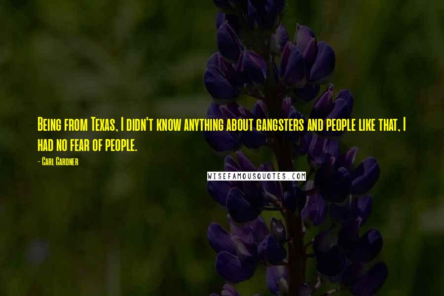 Carl Gardner Quotes: Being from Texas, I didn't know anything about gangsters and people like that, I had no fear of people.