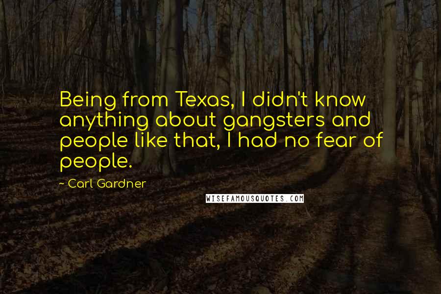 Carl Gardner Quotes: Being from Texas, I didn't know anything about gangsters and people like that, I had no fear of people.