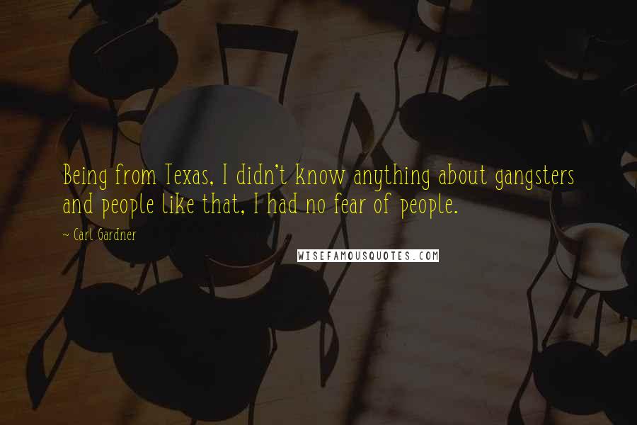 Carl Gardner Quotes: Being from Texas, I didn't know anything about gangsters and people like that, I had no fear of people.