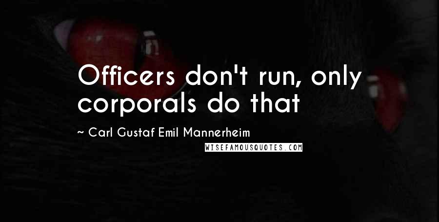 Carl Gustaf Emil Mannerheim Quotes: Officers don't run, only corporals do that