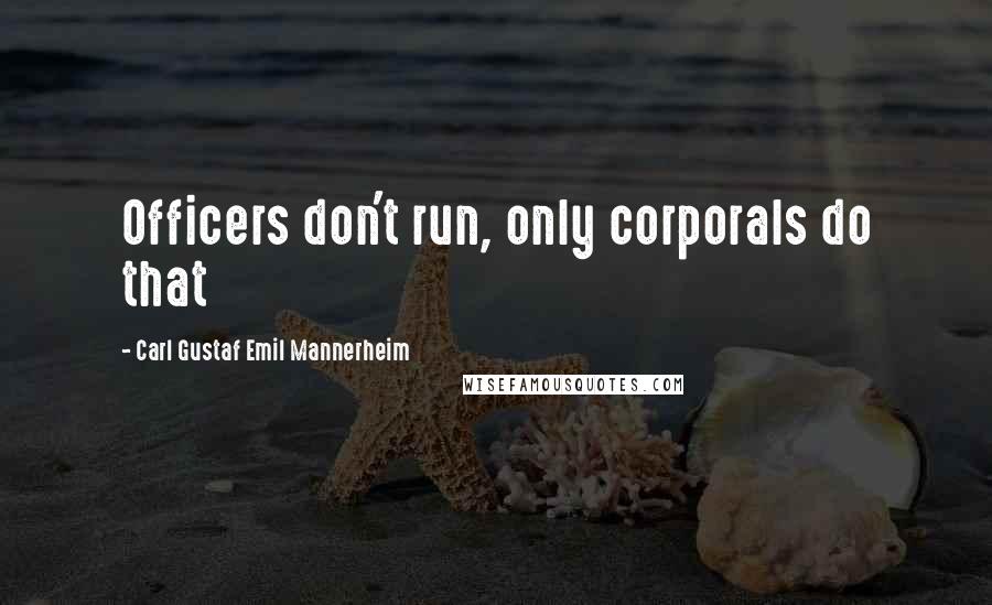 Carl Gustaf Emil Mannerheim Quotes: Officers don't run, only corporals do that