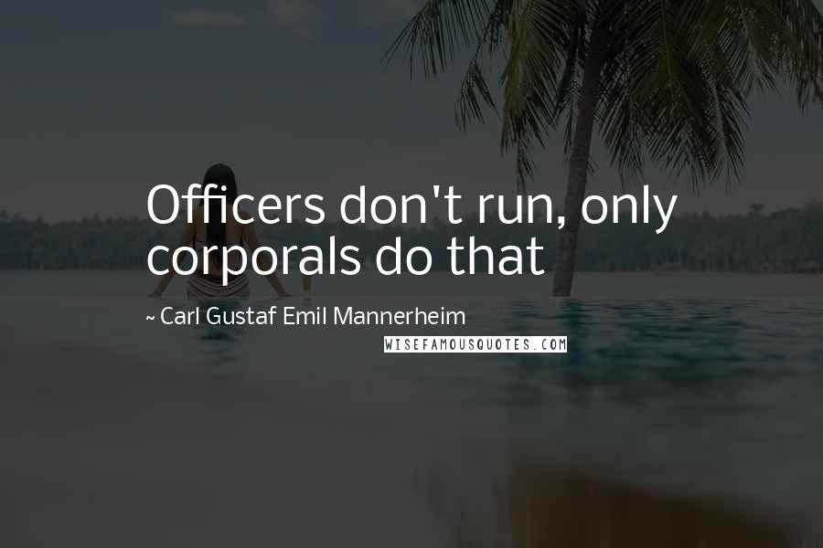 Carl Gustaf Emil Mannerheim Quotes: Officers don't run, only corporals do that