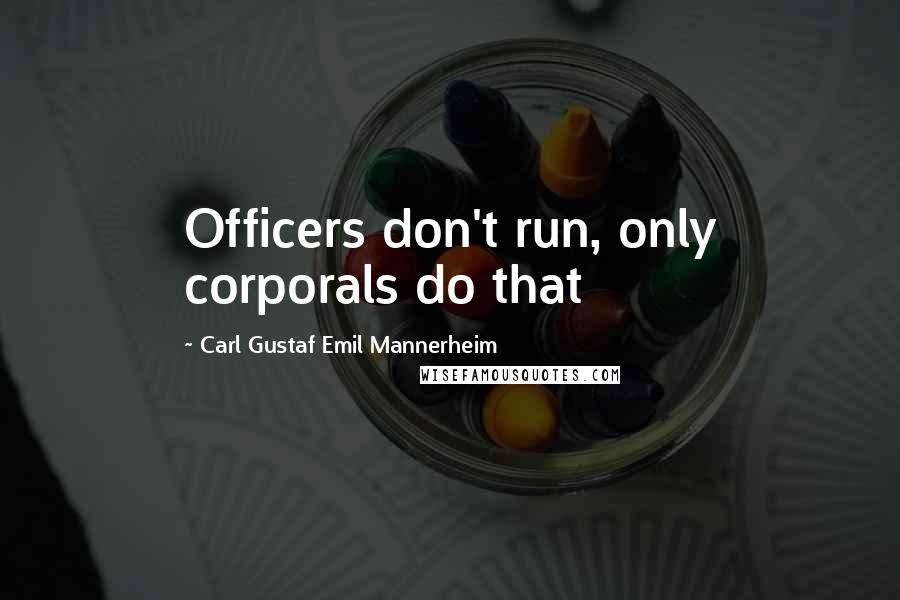 Carl Gustaf Emil Mannerheim Quotes: Officers don't run, only corporals do that