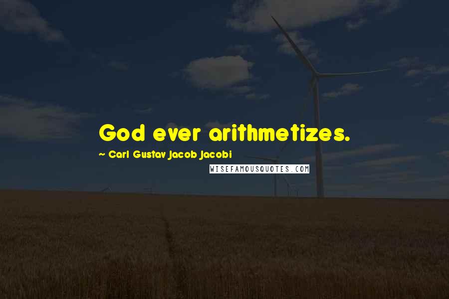 Carl Gustav Jacob Jacobi Quotes: God ever arithmetizes.