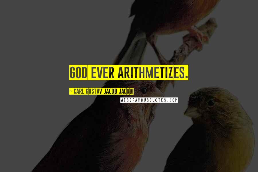 Carl Gustav Jacob Jacobi Quotes: God ever arithmetizes.