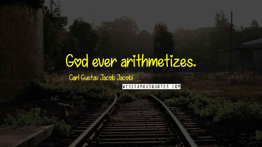 Carl Gustav Jacob Jacobi Quotes: God ever arithmetizes.