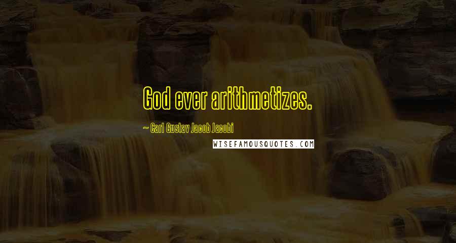 Carl Gustav Jacob Jacobi Quotes: God ever arithmetizes.