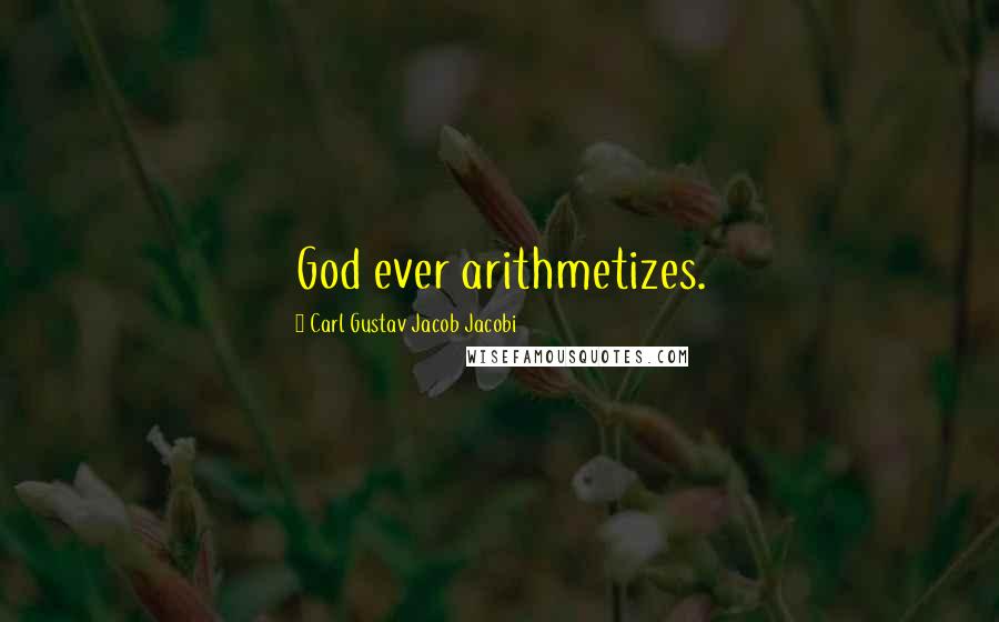 Carl Gustav Jacob Jacobi Quotes: God ever arithmetizes.