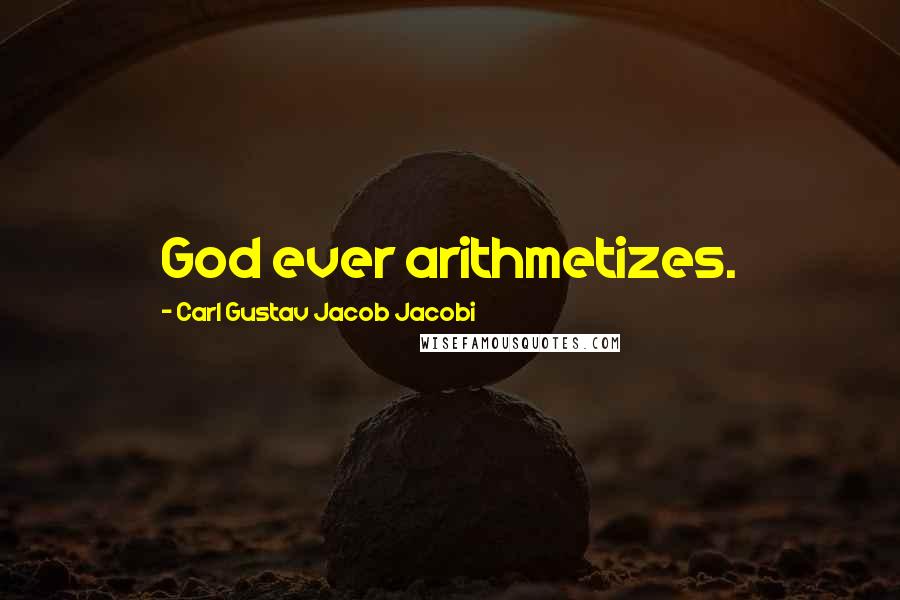 Carl Gustav Jacob Jacobi Quotes: God ever arithmetizes.