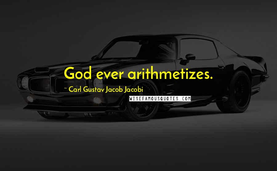 Carl Gustav Jacob Jacobi Quotes: God ever arithmetizes.