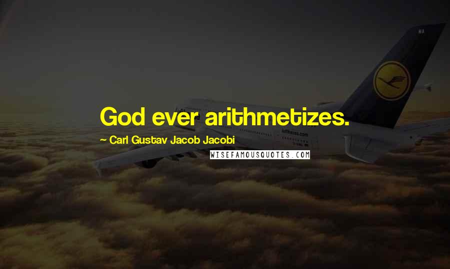 Carl Gustav Jacob Jacobi Quotes: God ever arithmetizes.