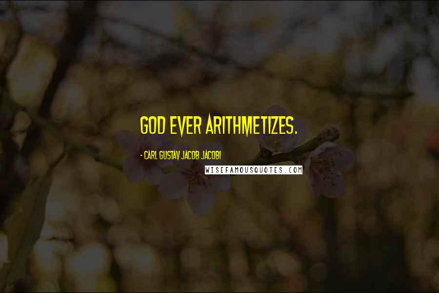 Carl Gustav Jacob Jacobi Quotes: God ever arithmetizes.