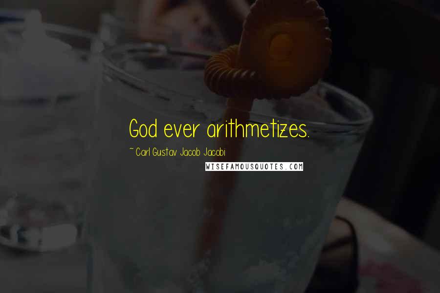 Carl Gustav Jacob Jacobi Quotes: God ever arithmetizes.