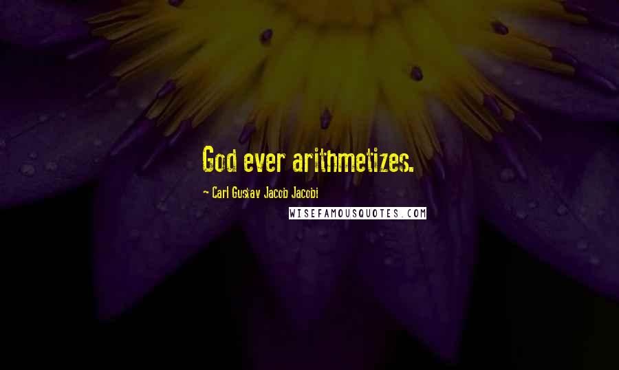 Carl Gustav Jacob Jacobi Quotes: God ever arithmetizes.