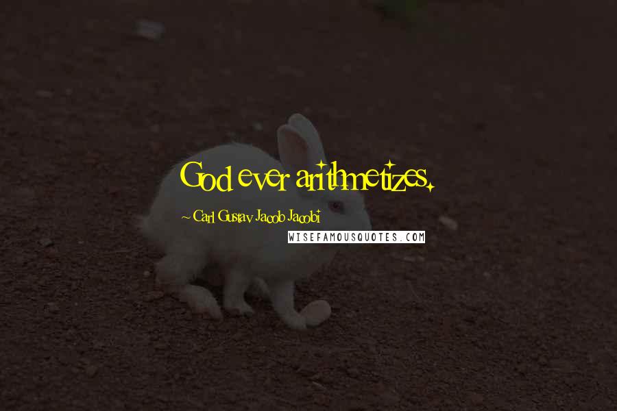 Carl Gustav Jacob Jacobi Quotes: God ever arithmetizes.