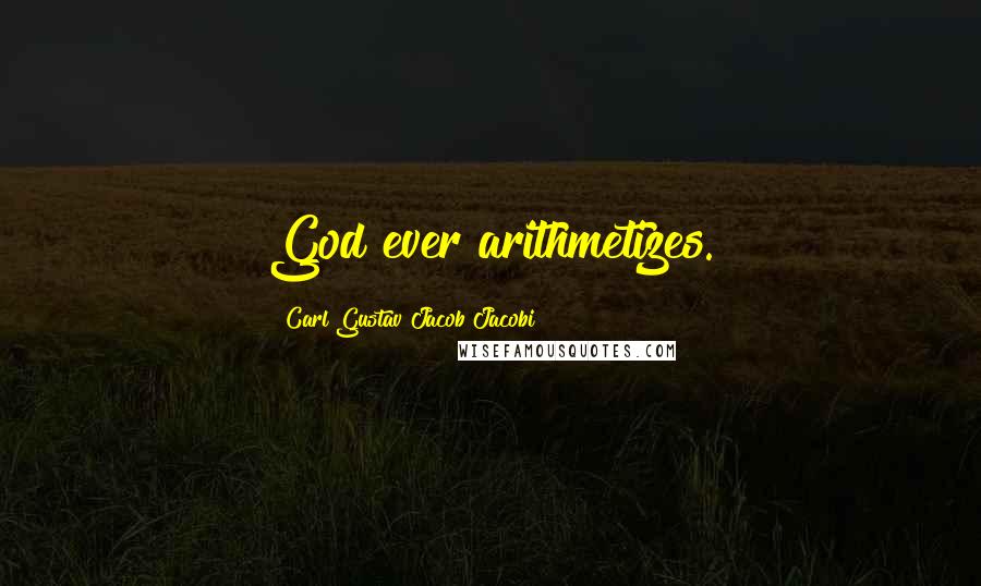 Carl Gustav Jacob Jacobi Quotes: God ever arithmetizes.