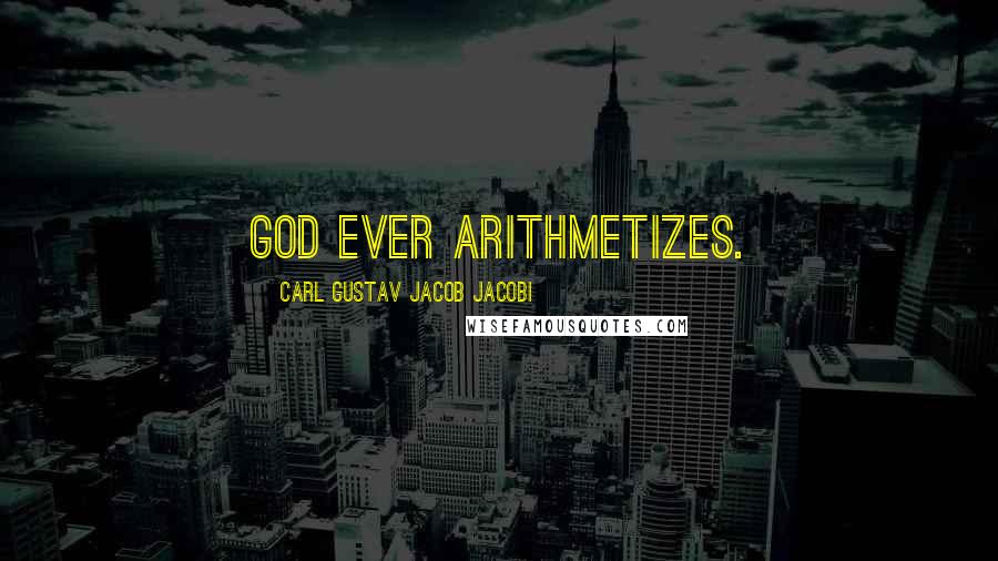 Carl Gustav Jacob Jacobi Quotes: God ever arithmetizes.