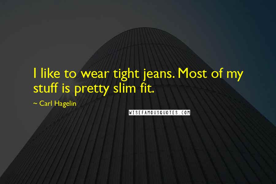 Carl Hagelin Quotes: I like to wear tight jeans. Most of my stuff is pretty slim fit.