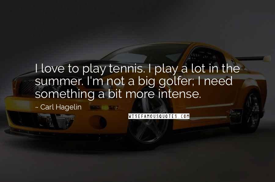 Carl Hagelin Quotes: I love to play tennis. I play a lot in the summer. I'm not a big golfer; I need something a bit more intense.