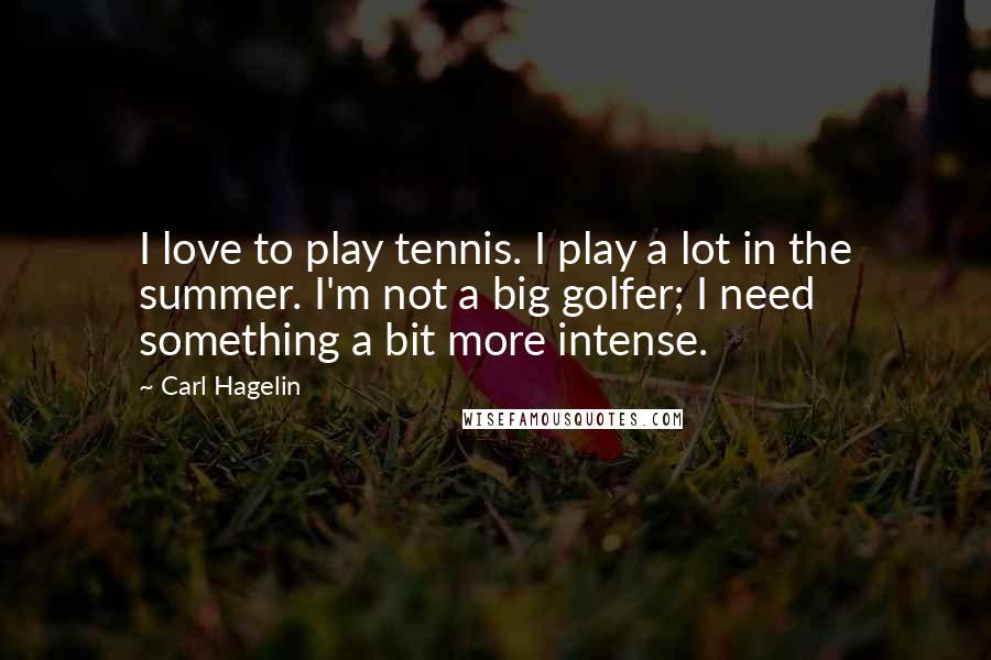 Carl Hagelin Quotes: I love to play tennis. I play a lot in the summer. I'm not a big golfer; I need something a bit more intense.