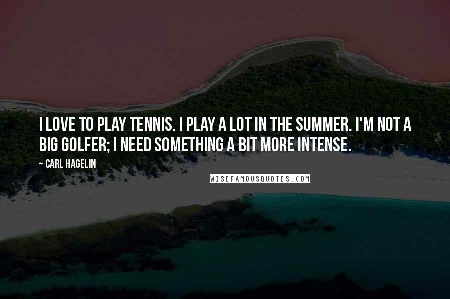 Carl Hagelin Quotes: I love to play tennis. I play a lot in the summer. I'm not a big golfer; I need something a bit more intense.