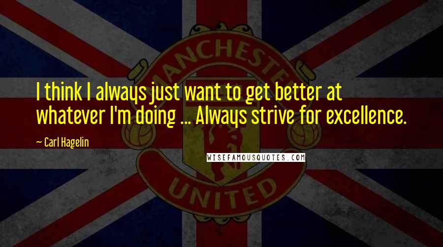 Carl Hagelin Quotes: I think I always just want to get better at whatever I'm doing ... Always strive for excellence.