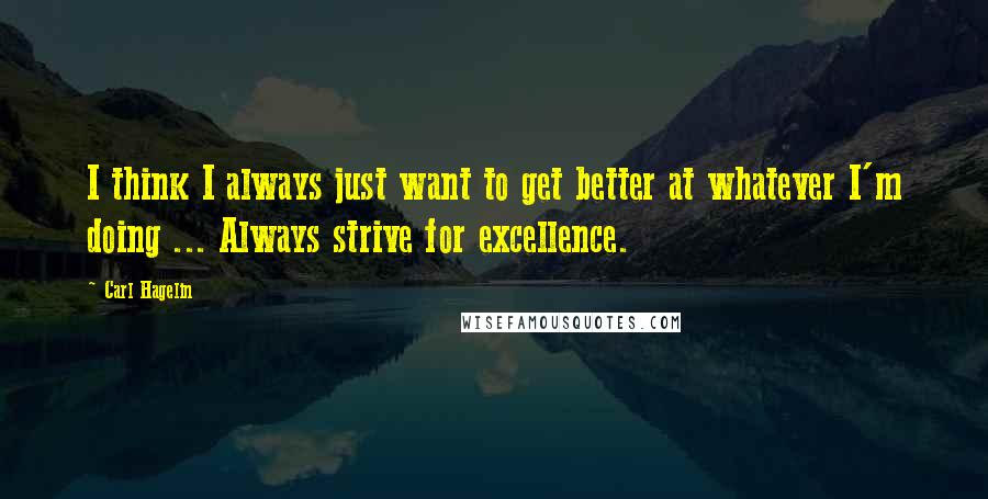 Carl Hagelin Quotes: I think I always just want to get better at whatever I'm doing ... Always strive for excellence.