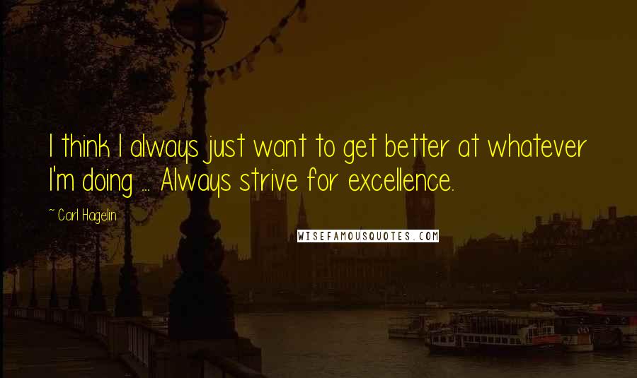 Carl Hagelin Quotes: I think I always just want to get better at whatever I'm doing ... Always strive for excellence.