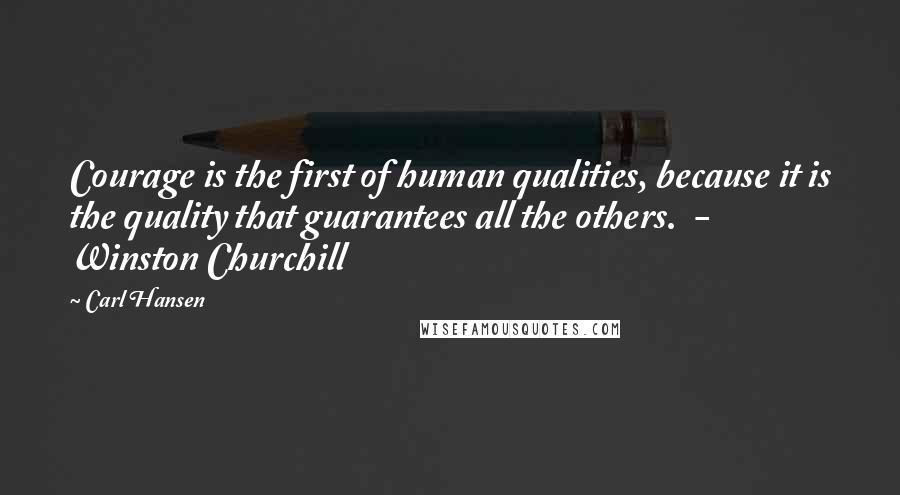 Carl Hansen Quotes: Courage is the first of human qualities, because it is the quality that guarantees all the others.  - Winston Churchill