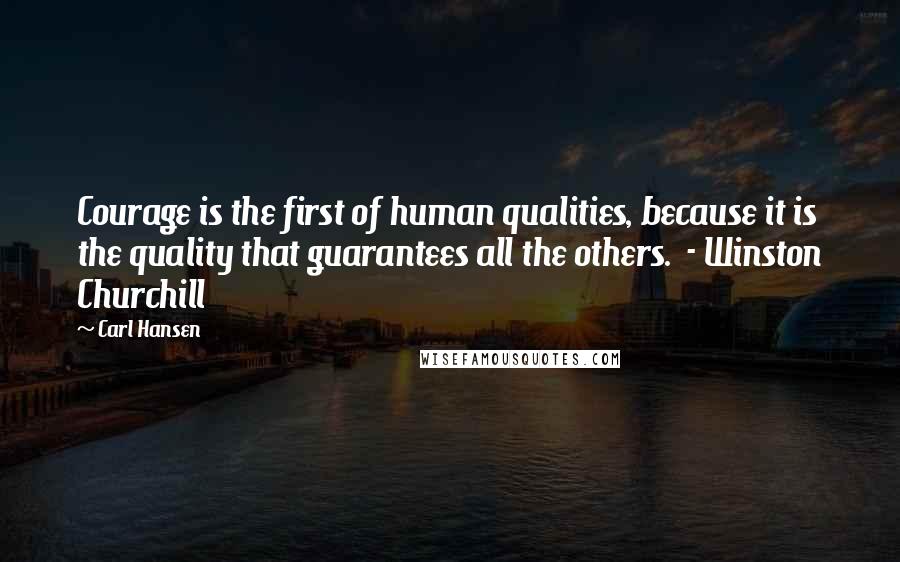 Carl Hansen Quotes: Courage is the first of human qualities, because it is the quality that guarantees all the others.  - Winston Churchill