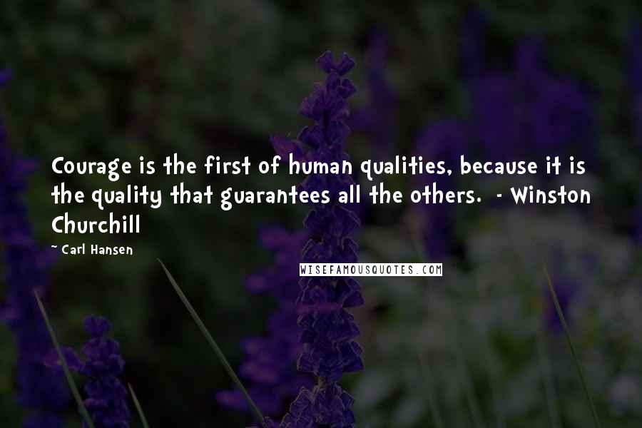 Carl Hansen Quotes: Courage is the first of human qualities, because it is the quality that guarantees all the others.  - Winston Churchill