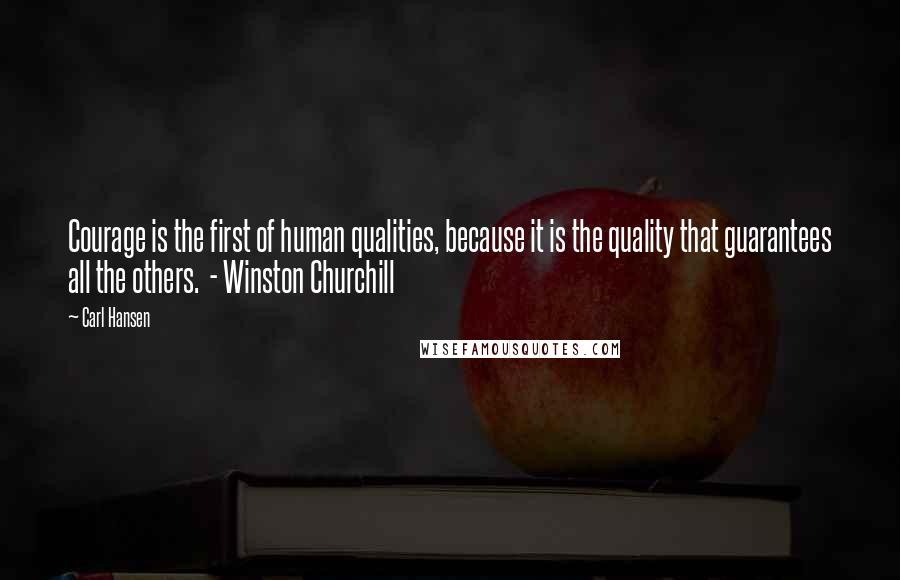 Carl Hansen Quotes: Courage is the first of human qualities, because it is the quality that guarantees all the others.  - Winston Churchill