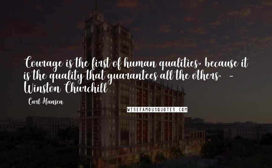 Carl Hansen Quotes: Courage is the first of human qualities, because it is the quality that guarantees all the others.  - Winston Churchill