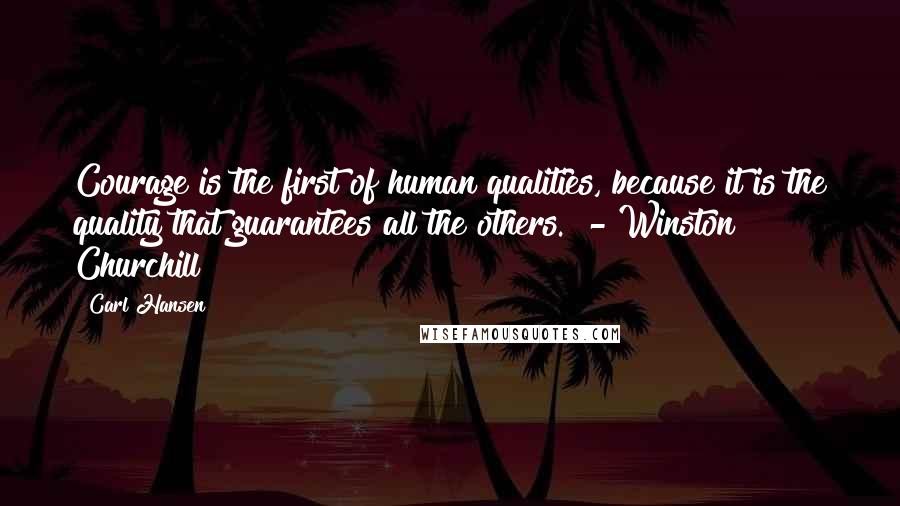 Carl Hansen Quotes: Courage is the first of human qualities, because it is the quality that guarantees all the others.  - Winston Churchill