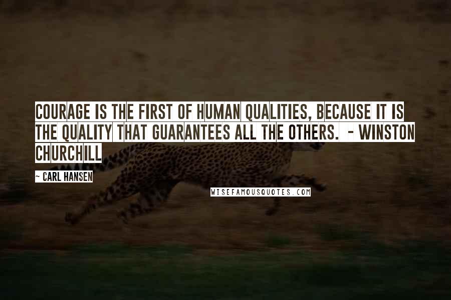 Carl Hansen Quotes: Courage is the first of human qualities, because it is the quality that guarantees all the others.  - Winston Churchill