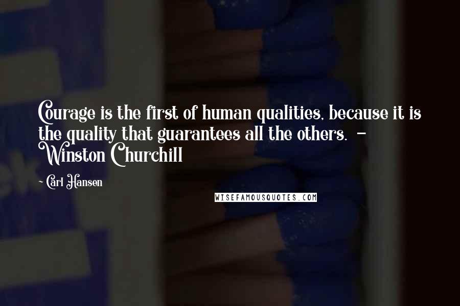 Carl Hansen Quotes: Courage is the first of human qualities, because it is the quality that guarantees all the others.  - Winston Churchill