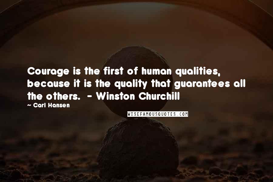 Carl Hansen Quotes: Courage is the first of human qualities, because it is the quality that guarantees all the others.  - Winston Churchill