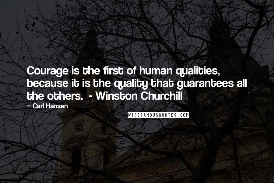 Carl Hansen Quotes: Courage is the first of human qualities, because it is the quality that guarantees all the others.  - Winston Churchill