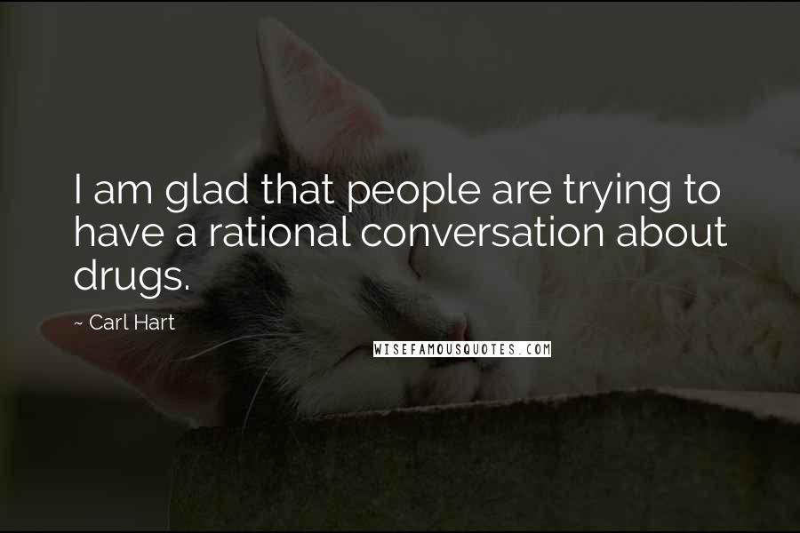 Carl Hart Quotes: I am glad that people are trying to have a rational conversation about drugs.