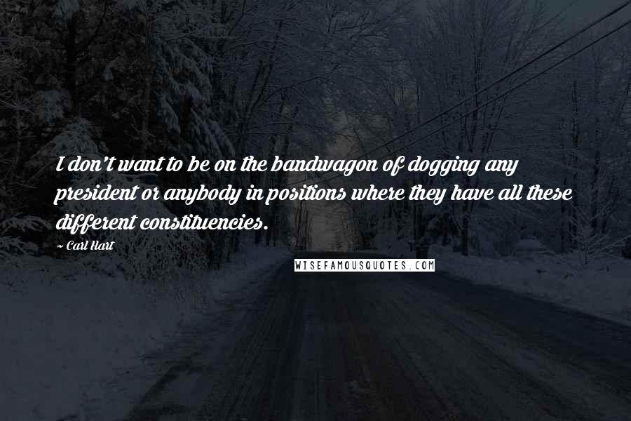 Carl Hart Quotes: I don't want to be on the bandwagon of dogging any president or anybody in positions where they have all these different constituencies.