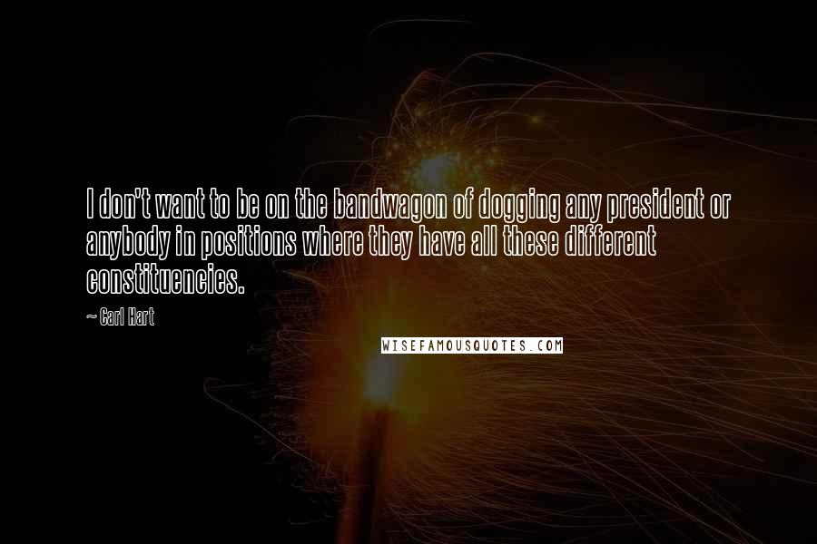 Carl Hart Quotes: I don't want to be on the bandwagon of dogging any president or anybody in positions where they have all these different constituencies.