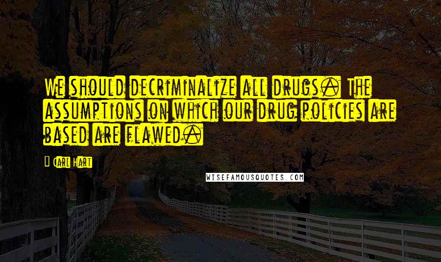 Carl Hart Quotes: We should decriminalize all drugs. The assumptions on which our drug policies are based are flawed.