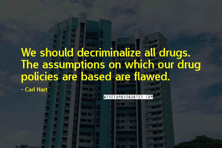 Carl Hart Quotes: We should decriminalize all drugs. The assumptions on which our drug policies are based are flawed.