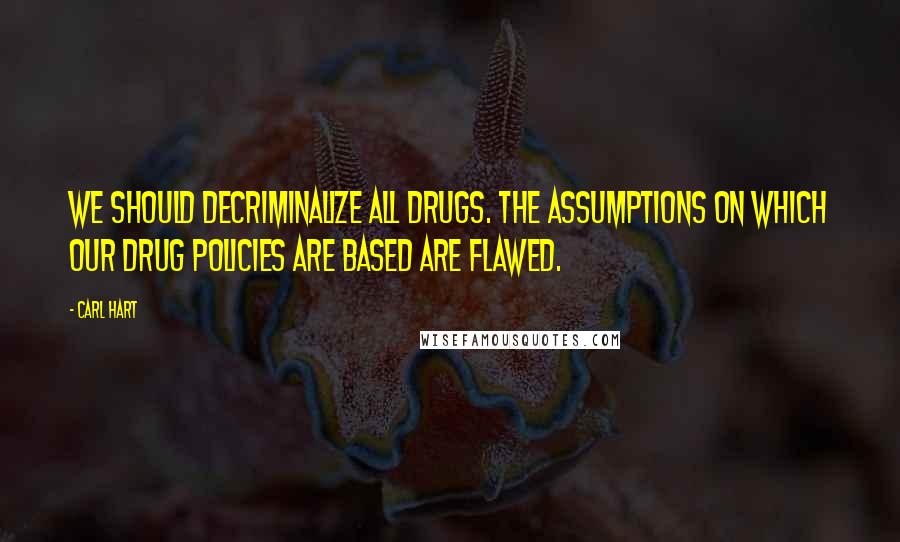 Carl Hart Quotes: We should decriminalize all drugs. The assumptions on which our drug policies are based are flawed.