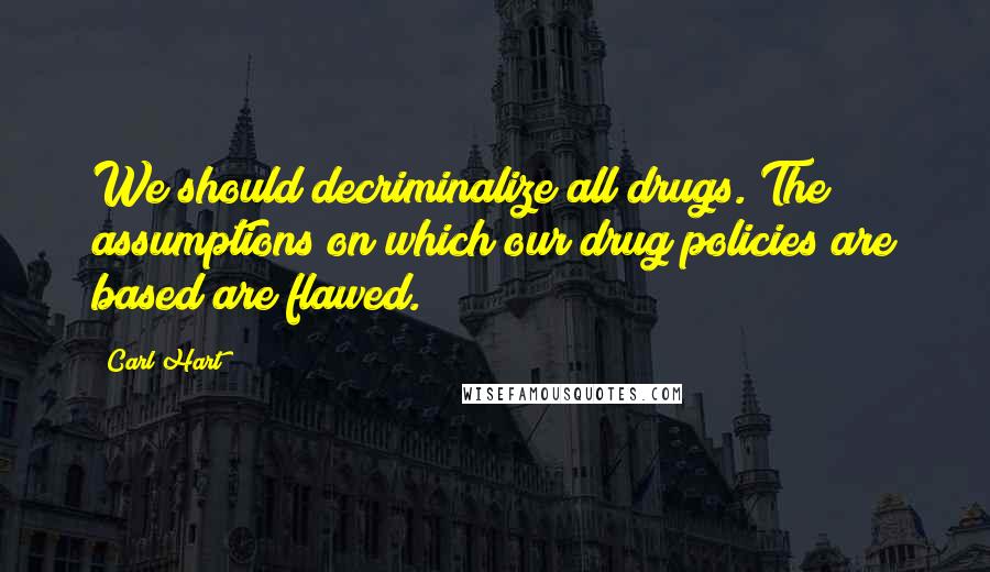 Carl Hart Quotes: We should decriminalize all drugs. The assumptions on which our drug policies are based are flawed.