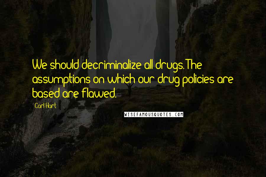 Carl Hart Quotes: We should decriminalize all drugs. The assumptions on which our drug policies are based are flawed.