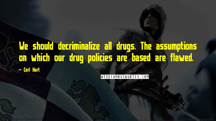 Carl Hart Quotes: We should decriminalize all drugs. The assumptions on which our drug policies are based are flawed.